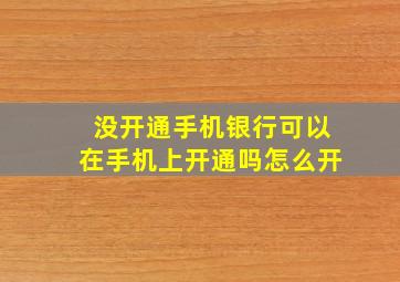 没开通手机银行可以在手机上开通吗怎么开