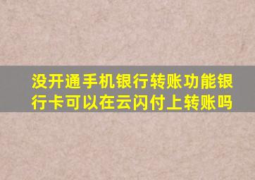 没开通手机银行转账功能银行卡可以在云闪付上转账吗