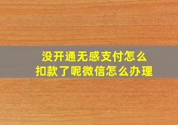 没开通无感支付怎么扣款了呢微信怎么办理