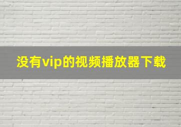 没有vip的视频播放器下载