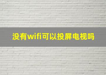 没有wifi可以投屏电视吗