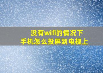 没有wifi的情况下手机怎么投屏到电视上