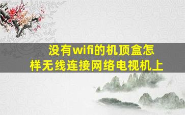 没有wifi的机顶盒怎样无线连接网络电视机上