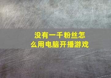 没有一千粉丝怎么用电脑开播游戏