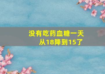 没有吃药血糖一天从18降到15了