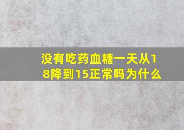 没有吃药血糖一天从18降到15正常吗为什么