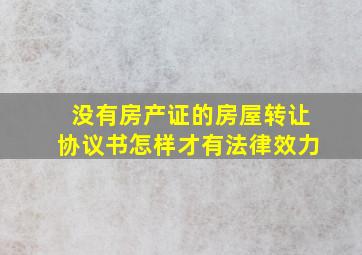 没有房产证的房屋转让协议书怎样才有法律效力