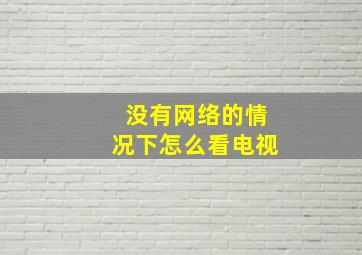 没有网络的情况下怎么看电视