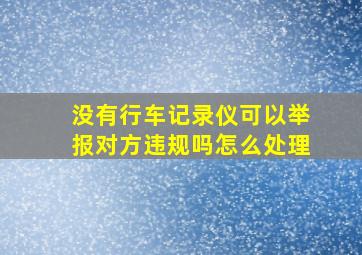 没有行车记录仪可以举报对方违规吗怎么处理