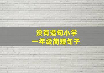 没有造句小学一年级简短句子