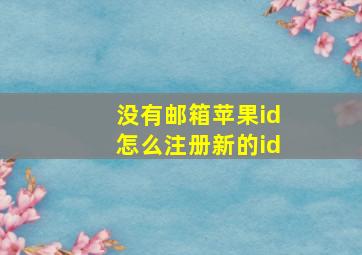 没有邮箱苹果id怎么注册新的id