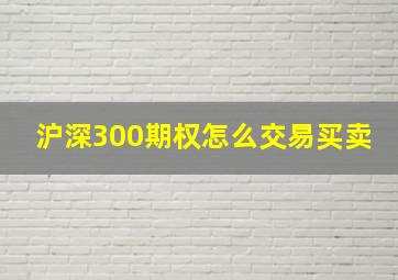 沪深300期权怎么交易买卖