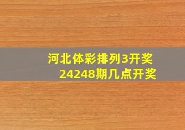 河北体彩排列3开奖24248期几点开奖