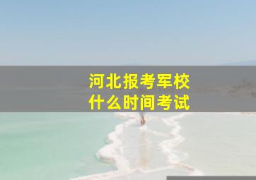 河北报考军校什么时间考试