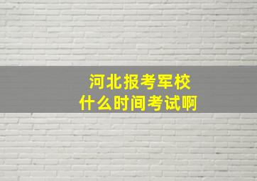 河北报考军校什么时间考试啊