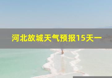 河北故城天气预报15天一