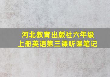 河北教育出版社六年级上册英语第三课听课笔记