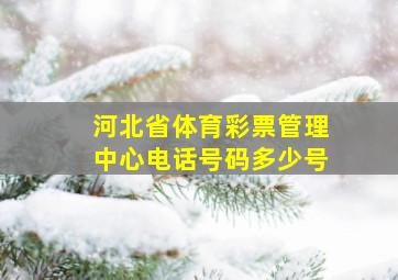 河北省体育彩票管理中心电话号码多少号