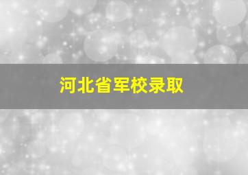 河北省军校录取