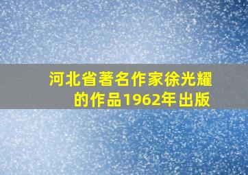 河北省著名作家徐光耀的作品1962年出版