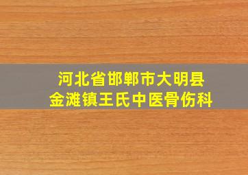 河北省邯郸市大明县金滩镇王氏中医骨伤科