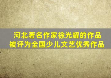 河北著名作家徐光耀的作品被评为全国少儿文艺优秀作品