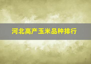 河北高产玉米品种排行