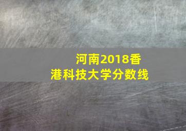 河南2018香港科技大学分数线