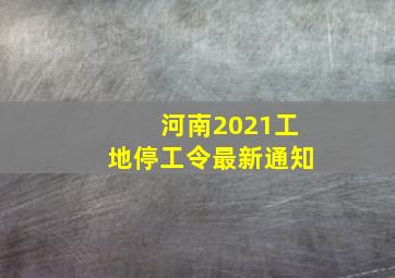 河南2021工地停工令最新通知