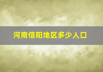 河南信阳地区多少人口