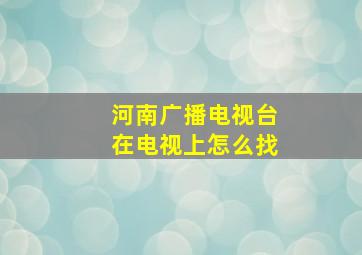 河南广播电视台在电视上怎么找