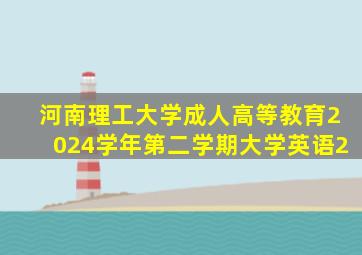 河南理工大学成人高等教育2024学年第二学期大学英语2