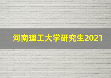 河南理工大学研究生2021