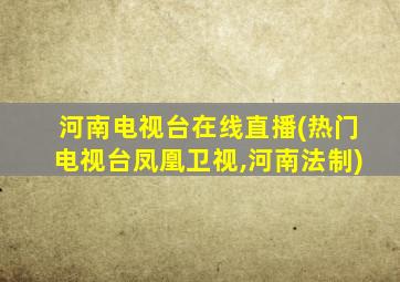 河南电视台在线直播(热门电视台凤凰卫视,河南法制)