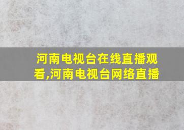 河南电视台在线直播观看,河南电视台网络直播