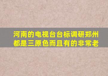 河南的电视台台标调研郑州都是三原色而且有的非常老