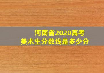 河南省2020高考美术生分数线是多少分