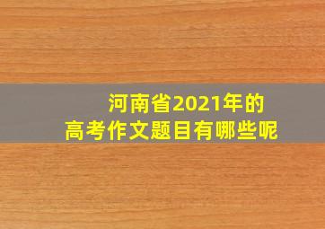 河南省2021年的高考作文题目有哪些呢