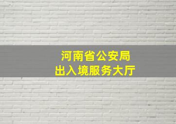 河南省公安局出入境服务大厅