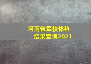 河南省军校体检结果查询2021