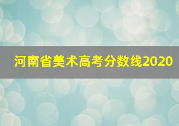 河南省美术高考分数线2020