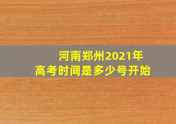 河南郑州2021年高考时间是多少号开始