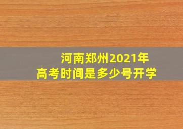 河南郑州2021年高考时间是多少号开学