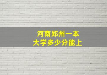 河南郑州一本大学多少分能上