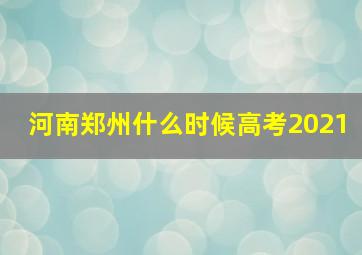 河南郑州什么时候高考2021