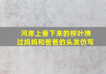 河岸上垂下来的柳叶拂过妈妈和爸爸的头发仿写