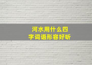 河水用什么四字词语形容好听