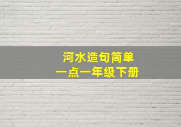 河水造句简单一点一年级下册