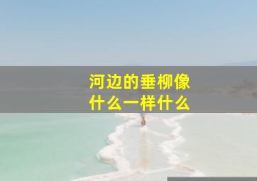 河边的垂柳像什么一样什么