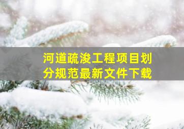 河道疏浚工程项目划分规范最新文件下载